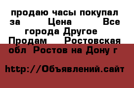 продаю часы покупал за 1500 › Цена ­ 500 - Все города Другое » Продам   . Ростовская обл.,Ростов-на-Дону г.